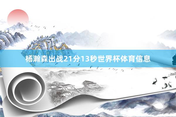 杨瀚森出战21分13秒世界杯体育信息