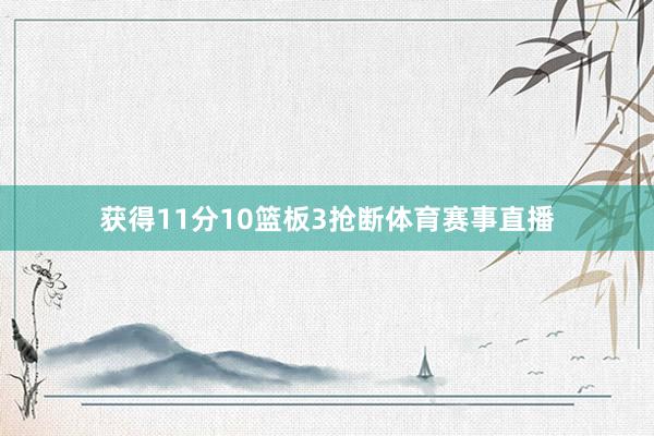 获得11分10篮板3抢断体育赛事直播