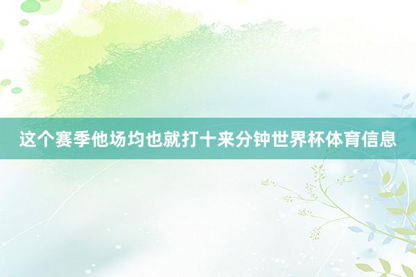 这个赛季他场均也就打十来分钟世界杯体育信息