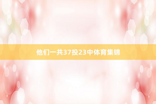 他们一共37投23中体育集锦