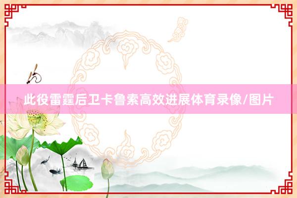 此役雷霆后卫卡鲁索高效进展体育录像/图片