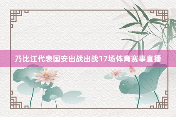 乃比江代表国安出战出战17场体育赛事直播