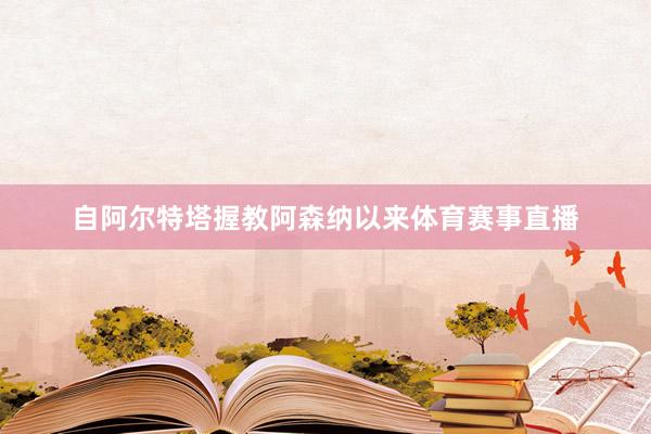 自阿尔特塔握教阿森纳以来体育赛事直播