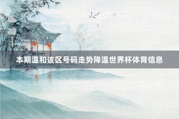 本期温和该区号码走势降温世界杯体育信息