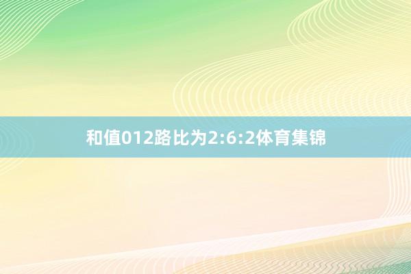 和值012路比为2:6:2体育集锦