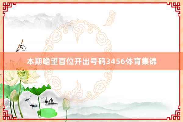 本期瞻望百位开出号码3456体育集锦