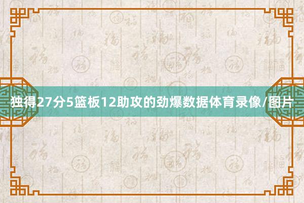 独得27分5篮板12助攻的劲爆数据体育录像/图片