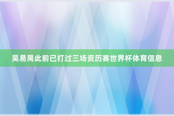 吴易昺此前已打过三场资历赛世界杯体育信息