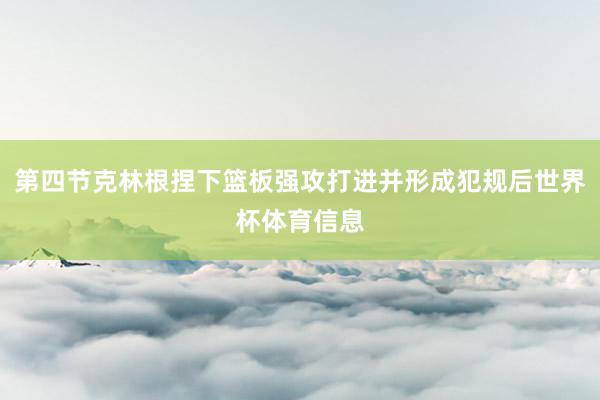 第四节克林根捏下篮板强攻打进并形成犯规后世界杯体育信息