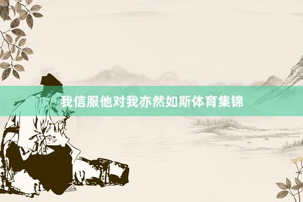 我信服他对我亦然如斯体育集锦