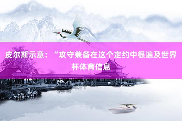 皮尔斯示意：“攻守兼备在这个定约中很遍及世界杯体育信息