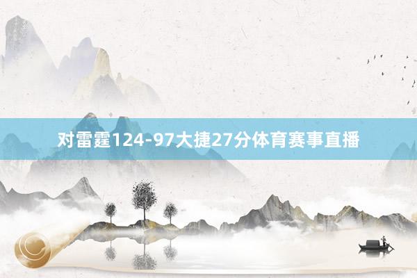 对雷霆124-97大捷27分体育赛事直播