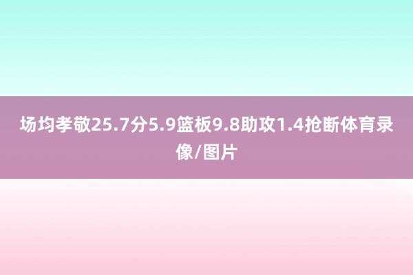 场均孝敬25.7分5.9篮板9.8助攻1.4抢断体育录像/图片