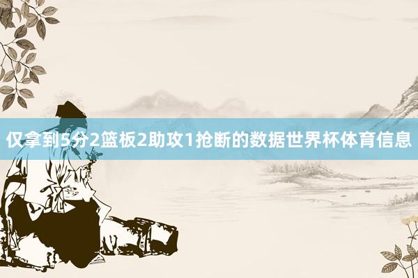 仅拿到5分2篮板2助攻1抢断的数据世界杯体育信息