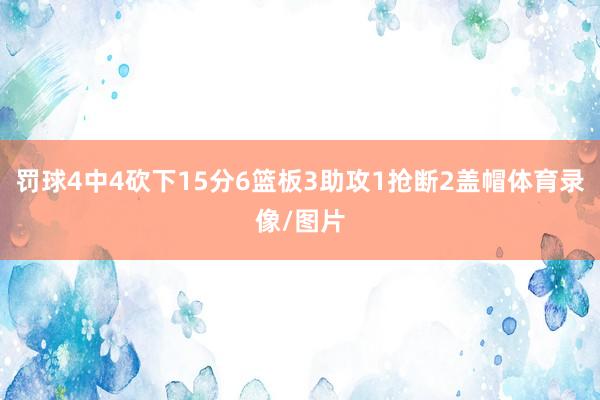 罚球4中4砍下15分6篮板3助攻1抢断2盖帽体育录像/图片