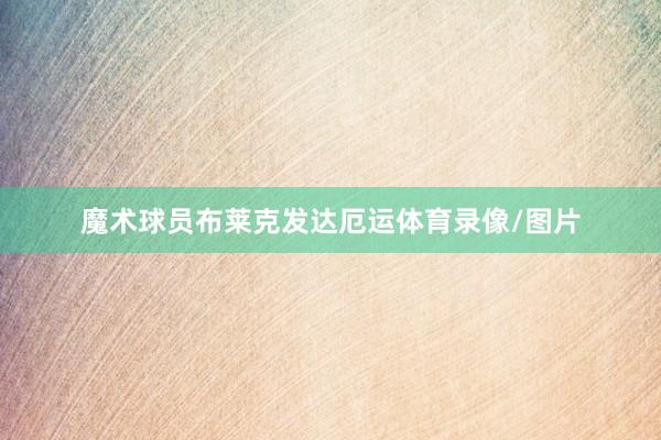 魔术球员布莱克发达厄运体育录像/图片