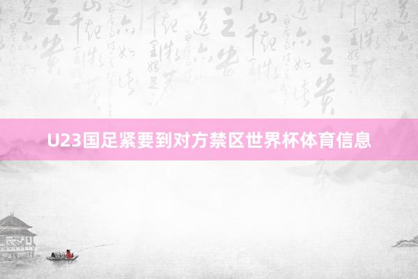 U23国足紧要到对方禁区世界杯体育信息