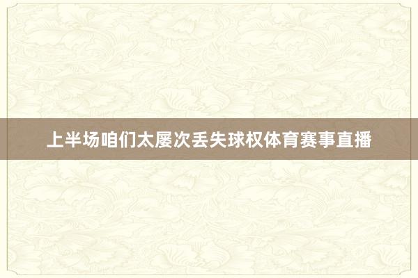 上半场咱们太屡次丢失球权体育赛事直播