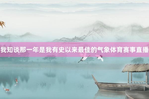 我知谈那一年是我有史以来最佳的气象体育赛事直播