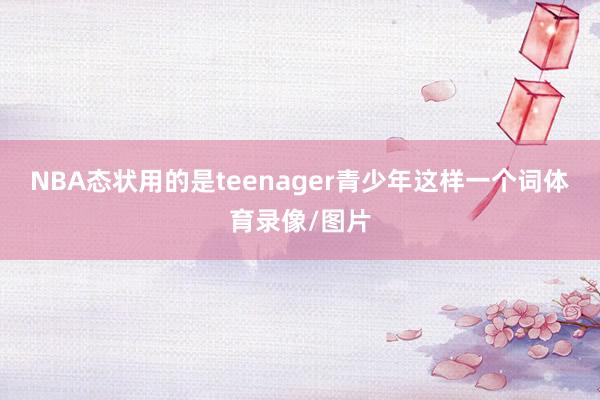 NBA态状用的是teenager青少年这样一个词体育录像/图片