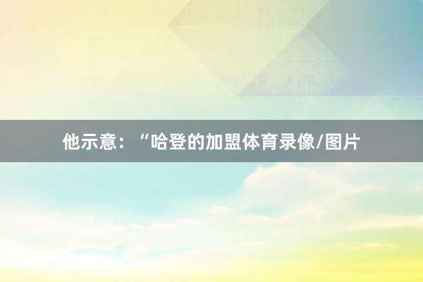 他示意：“哈登的加盟体育录像/图片