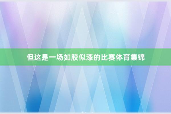但这是一场如胶似漆的比赛体育集锦