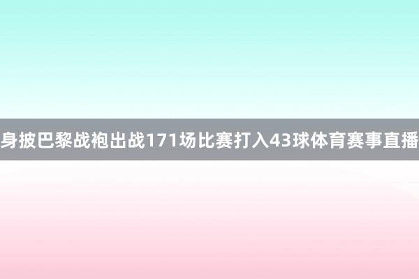 身披巴黎战袍出战171场比赛打入43球体育赛事直播