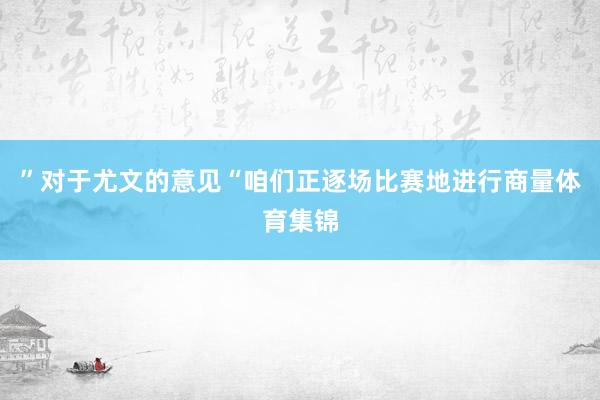 ”对于尤文的意见“咱们正逐场比赛地进行商量体育集锦