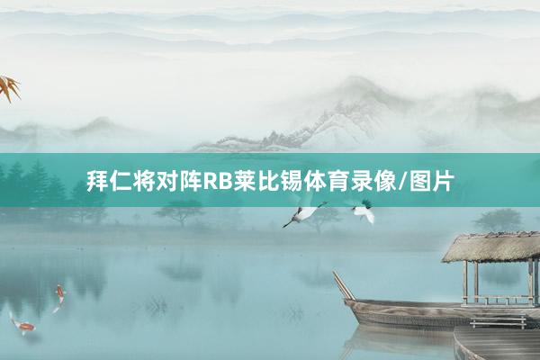 拜仁将对阵RB莱比锡体育录像/图片