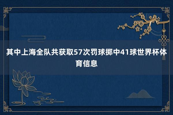 其中上海全队共获取57次罚球掷中41球世界杯体育信息