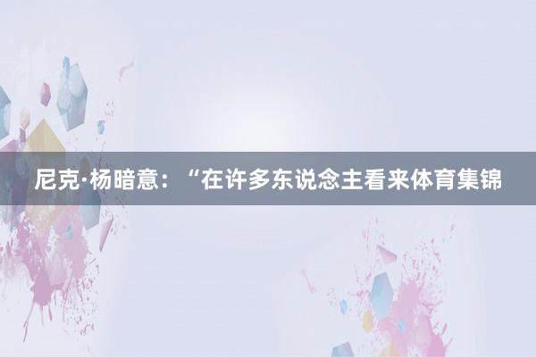 尼克·杨暗意：“在许多东说念主看来体育集锦