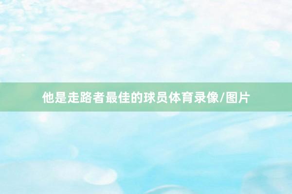 他是走路者最佳的球员体育录像/图片