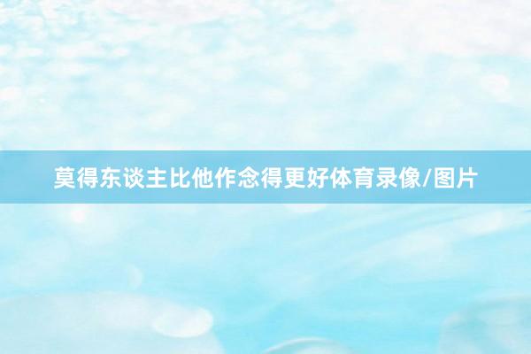 莫得东谈主比他作念得更好体育录像/图片
