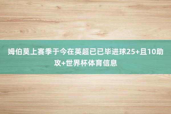 姆伯莫上赛季于今在英超已已毕进球25+且10助攻+世界杯体育信息