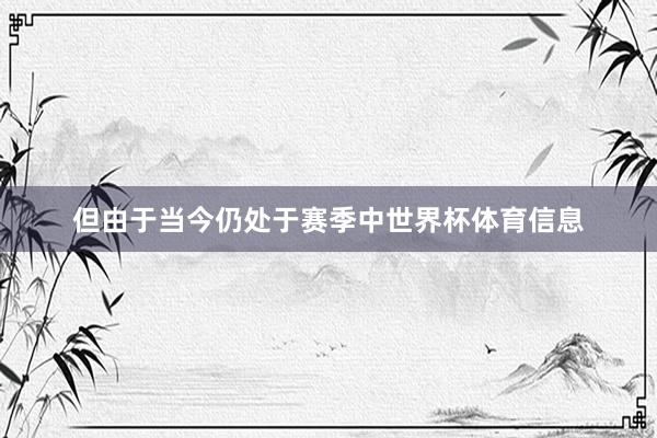但由于当今仍处于赛季中世界杯体育信息