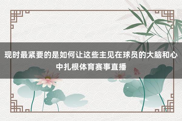 现时最紧要的是如何让这些主见在球员的大脑和心中扎根体育赛事直播