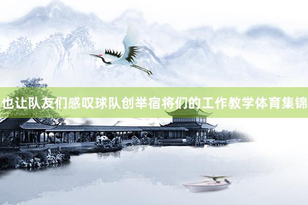 也让队友们感叹球队创举宿将们的工作教学体育集锦