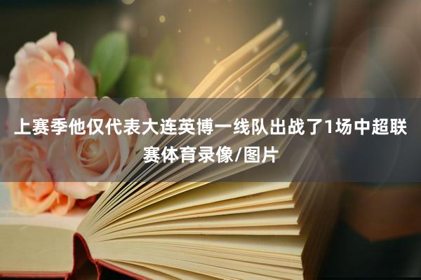 上赛季他仅代表大连英博一线队出战了1场中超联赛体育录像/图片