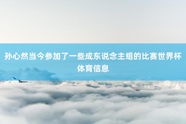 孙心然当今参加了一些成东说念主组的比赛世界杯体育信息