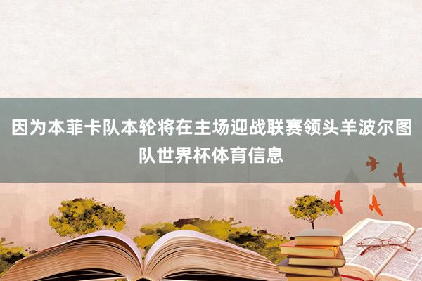 因为本菲卡队本轮将在主场迎战联赛领头羊波尔图队世界杯体育信息