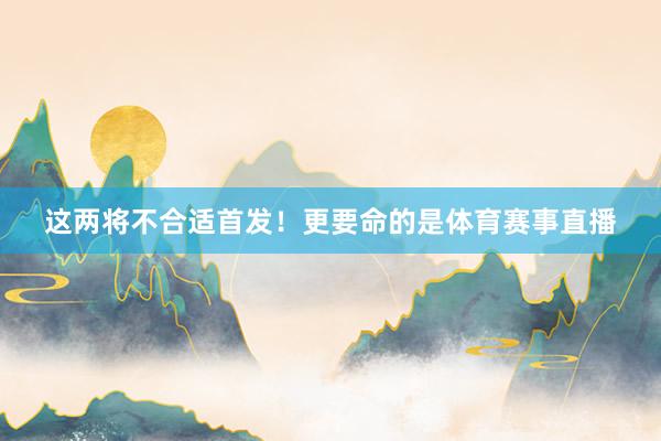 这两将不合适首发！更要命的是体育赛事直播