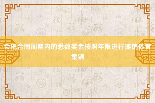 会把合同周期内的悉数奖金按照年限进行摊销体育集锦