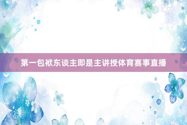 第一包袱东谈主即是主讲授体育赛事直播
