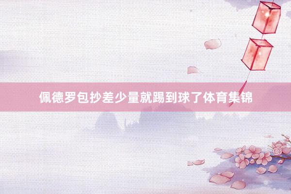 佩德罗包抄差少量就踢到球了体育集锦