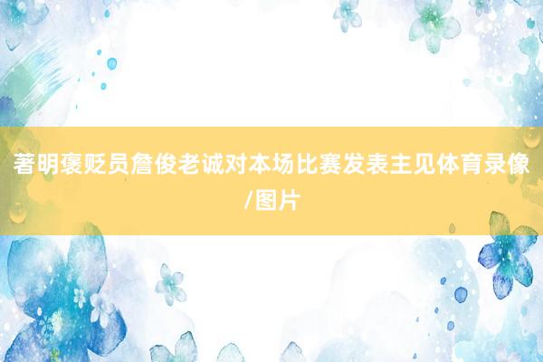 著明褒贬员詹俊老诚对本场比赛发表主见体育录像/图片