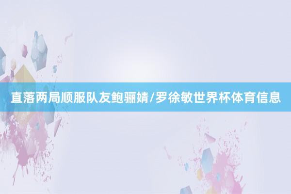 直落两局顺服队友鲍骊婧/罗徐敏世界杯体育信息