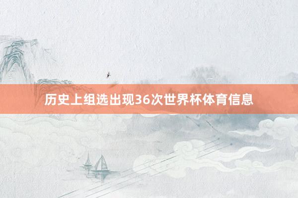 历史上组选出现36次世界杯体育信息