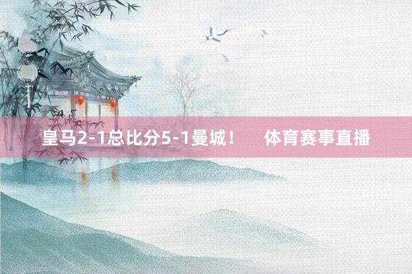 皇马2-1总比分5-1曼城！    体育赛事直播