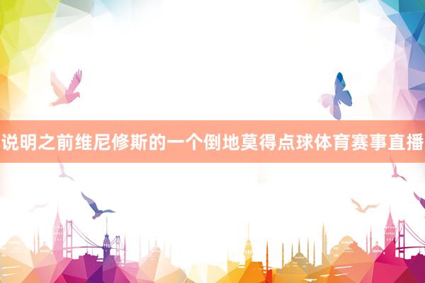 说明之前维尼修斯的一个倒地莫得点球体育赛事直播