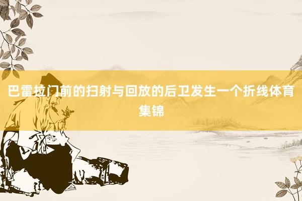 巴雷拉门前的扫射与回放的后卫发生一个折线体育集锦